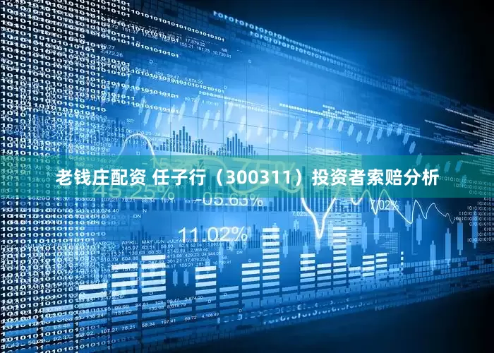 老钱庄配资 任子行（300311）投资者索赔分析