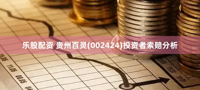 乐股配资 贵州百灵(002424)投资者索赔分析