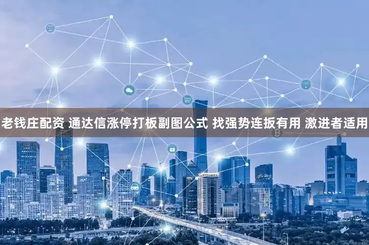 老钱庄配资 通达信涨停打板副图公式 找强势连扳有用 激进者适用