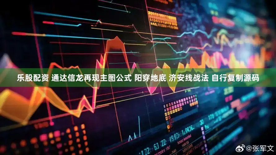 乐股配资 通达信龙再现主图公式 阳穿地底 济安线战法 自行复制源码