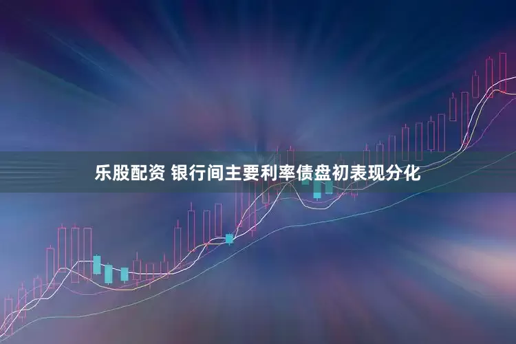 乐股配资 银行间主要利率债盘初表现分化