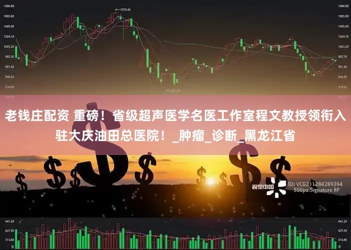 老钱庄配资 重磅！省级超声医学名医工作室程文教授领衔入驻大庆油田总医院！_肿瘤_诊断_黑龙江省