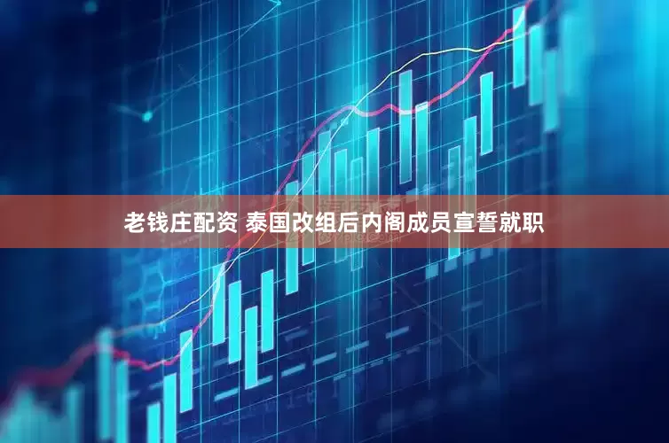 老钱庄配资 泰国改组后内阁成员宣誓就职