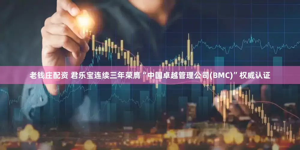 老钱庄配资 君乐宝连续三年荣膺“中国卓越管理公司(BMC)”权威认证