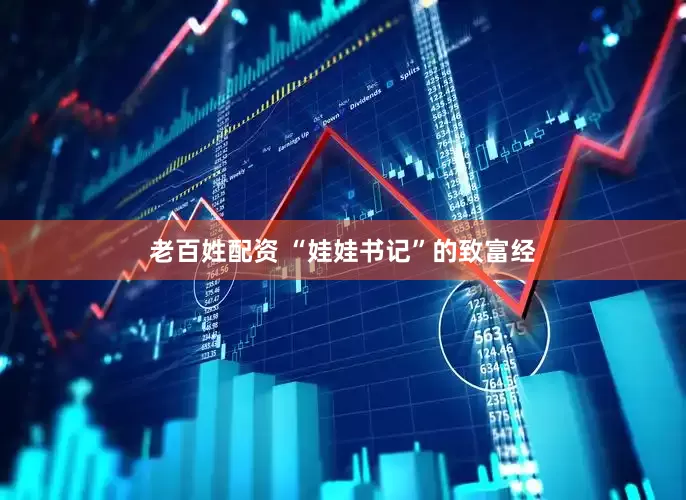 老百姓配资 “娃娃书记”的致富经