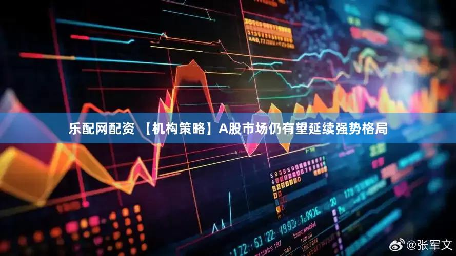 乐配网配资 【机构策略】A股市场仍有望延续强势格局