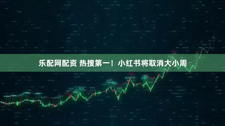 乐配网配资 热搜第一！小红书将取消大小周