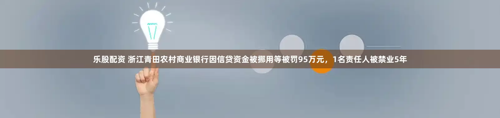 乐股配资 浙江青田农村商业银行因信贷资金被挪用等被罚95万元,1名责任人被禁业5年